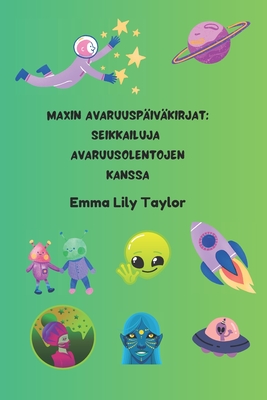 Maxin Avaruusp?iv?kirjat: Seikkailuja Avaruusolentojen Kanssa: Lasten avaruus- ja scifi-tarinateos - Taylor, Emma Lily