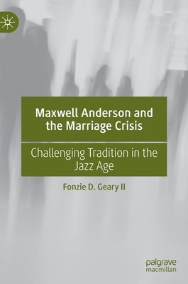 Maxwell Anderson and the Marriage Crisis: Challenging Tradition in the Jazz Age - Geary II, Fonzie D.