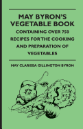 May Byron's Vegetable Book - Containing Over 750 Recipes for the Cooking and Preparation of Vegetables