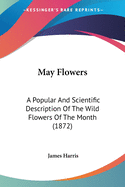 May Flowers: A Popular And Scientific Description Of The Wild Flowers Of The Month (1872)