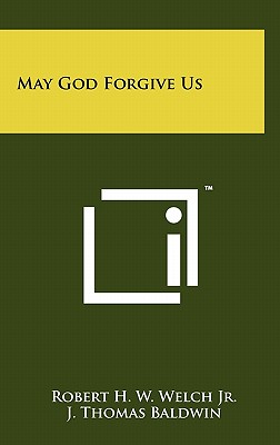 May God Forgive Us - Welch, Robert H W, Jr., and Baldwin, J Thomas (Foreword by)