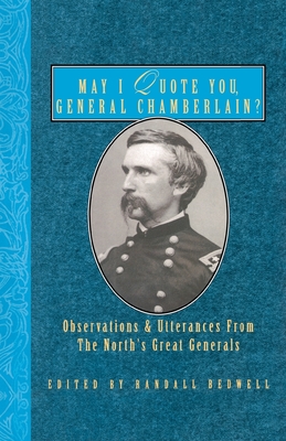 May I Quote You, General Chamberlain?: Observations & Utterances of the North's Great Generals - Bedwell, Randall J (Editor)