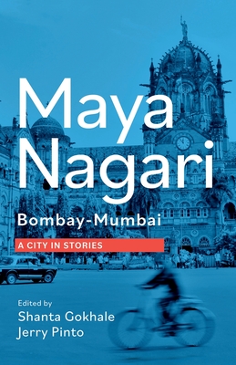 Maya Nagari: Bombay- Mumbai A City in Stories: Bombay- Mumbai A city in stories - Pinto, Jerry (Editor), and Gokhale, Shanta (Editor)