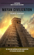 Mayan Civilization: A Captivating Guide to the Maya Civilization (The True and Surprising History and Mystery of the Mayan, Religion & Gods): A Captivating Guide to the Maya Civilization (The True and Surprising History and Mystery of the Mayan...