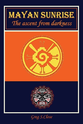 Mayan Sunrise: The Ascent from Darkness - Close, Greg S, and Melligan, Tiffany Lyn (Editor), and Russell, Pamela L