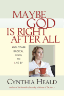 Maybe God Is Right After All: And Other Radical Ideas to Live by