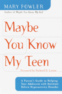Maybe You Know My Teen: A Parent's Guide to Helping Your Adolescent with Attention Deficit Hyperactivity Disorder