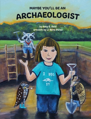 Maybe You'll Be an Archaeologist - Reid, Amy E, and Perez, J Rene, and Schneider-Cowan, Joy (Editor)
