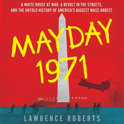 Mayday 1971: A White House at War, a Revolt in the Streets, and the Untold History of America's Biggest Mass Arrest - Roberts, Lawrence, and Vandenheuvel, Kiff (Read by)