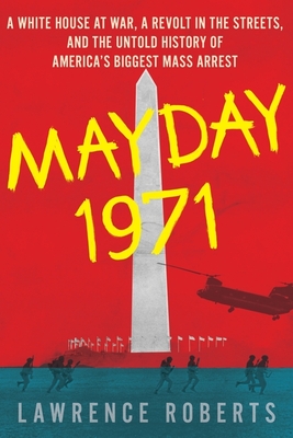 Mayday 1971: A White House at War, a Revolt in the Streets, and the Untold History of America's Biggest Mass Arrest - Roberts, Lawrence