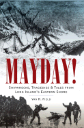 Mayday!: Shipwrecks, Tragedies & Tales from Long Island's Eastern Shore - Field, Van