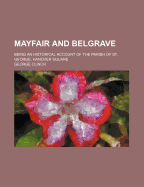 Mayfair and Belgrave: Being an Historical Account of the Parish of St. George, Hanover Square