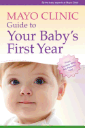 Mayo Clinic Guide to Your Baby's First Year: From Doctors Who Are Parents, Too!