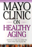 Mayo Clinic on Healthy Aging: Answers to Help You Make the Most of the Rest of Your Life