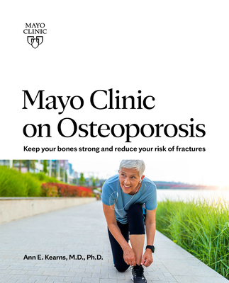 Mayo Clinic on Osteoporosis: Keeping Your Bones Healthy and Strong and Reducing the Risk of Fracture - Kearns, Ann E