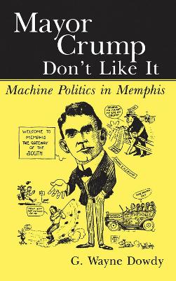 Mayor Crump Don't Like It: Machine Politics in Memphis - Dowdy, G Wayne