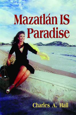Mazatlan Is Paradise - Hall, Charles A, Ph.D.