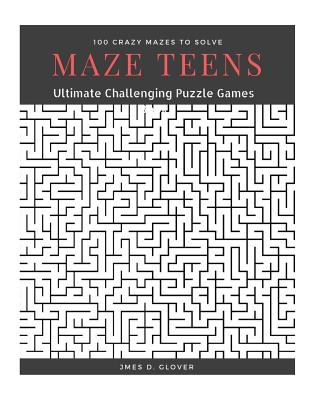 Maze Teens: Ultimate Challenging Puzzle Games Book, 100 Crazy Mazes to Solve, Large Print - Glover, James D
