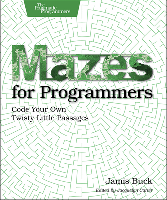 Mazes for Programmers: Code Your Own Twisty Little Passages - Buck, Jamis