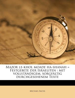 Mazor Le-Khol Moade Ha-Shanah = Festgebete Der Israeliten: Mit Vollstandigem, Sorgfaltig Durchgesehenem Texte - Sachs, Michael