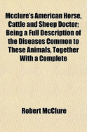 McClure's American Horse, Cattle and Sheep Doctor; Being a Full Description of the Diseases Common to These Animals, Together with a Complete - McClure, Robert