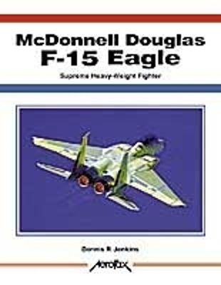 McDonnell Douglas F-15 Eagle: Supreme Heavy-Weight Fighter - Jenkins, Dennis R