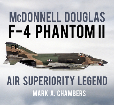 McDonnell Douglas F-4 Phantom II: Air Superiority Legend - Chambers, Mark A.