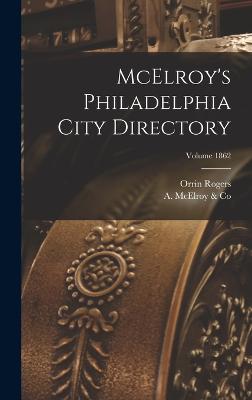 McElroy's Philadelphia City Directory; Volume 1862 - A McElroy & Co (Creator), and (Firm), Orrin Rogers