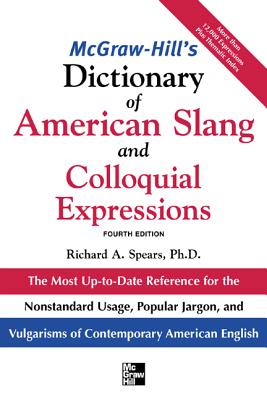 McGraw-Hill's Dictionary of American Slang and Colloquial Expressions: The Most Up-To-Date Reference for the Nonstandard Usage, Popular Jargon, and Vulgarisms of Contempos - Spears, Richard