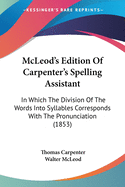 McLeod's Edition Of Carpenter's Spelling Assistant: In Which The Division Of The Words Into Syllables Corresponds With The Pronunciation (1853)
