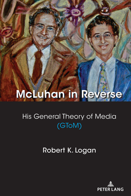 McLuhan in Reverse: His General Theory of Media (GToM) - Strate, Lance, and Logan, Robert K
