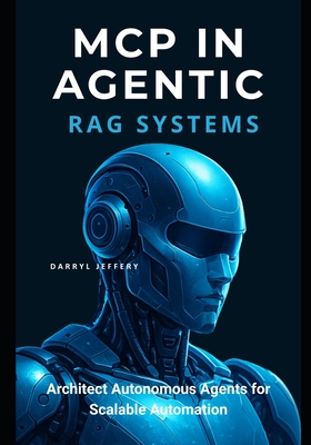 MCP in Agentic RAG Systems: Architect Autonomous Agents for Scalable Automation - Jeffery, Darryl