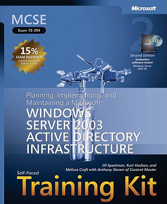 MCSE Self-Paced Training Kit (Exam 70-294): Planning, Implementing, and Maintaining a Microsoft Windows Server 2003 Active Directory Infrastructure - Spealman, Jill, and Hudson, Kurt, and Craft, Melissa