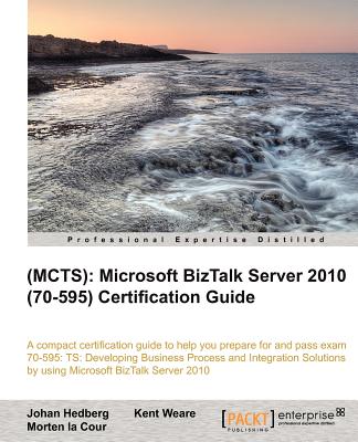 (MCTS): Microsoft BizTalk Server 2010 (70-595) Certification Guide - Hedberg, Johan, and Weare, Kent, and Cour, Morten la