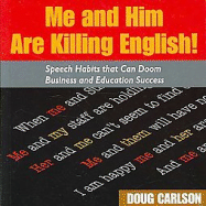 Me and Him Are Killing English!: Speech Habits That Can Doom Business and Education Success - Carlson, Doug