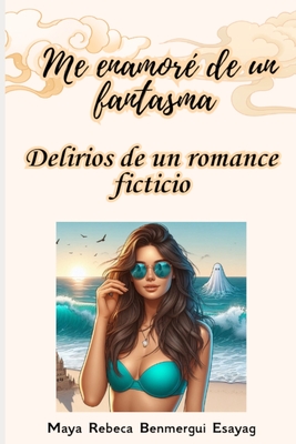 Me enamor? de un fantasma: Delirios de un romance ficticio - Benmergui Esayag, Maya Rebeca