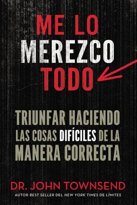 Me Lo Merezco Todo: Triunfar Haciendo Las Cosas Dificiles de La Manera Correcta - Townsend, John, Dr.