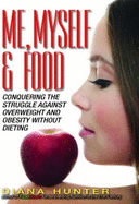 Me, Myself & Food: Conquering the Struggle Against Overweight & Obesity Without Dieting