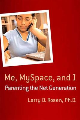 Me, Myspace, and I: Parenting the Net Generation - Rosen, Larry D, Professor, PH.D.