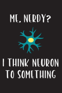 Me, Nerdy? I Think Neuron to Something: Blank Science Journal and Lab Notebook