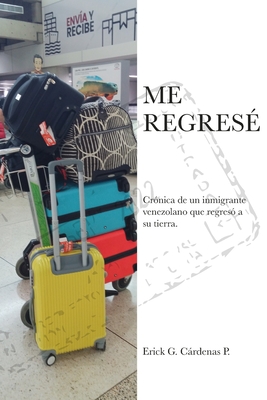 Me Regres?: Cr?nica de un inmigrante venezolano que regres? a su tierra. - Esparza, Daniel (Editor), and Crdenas, Erick