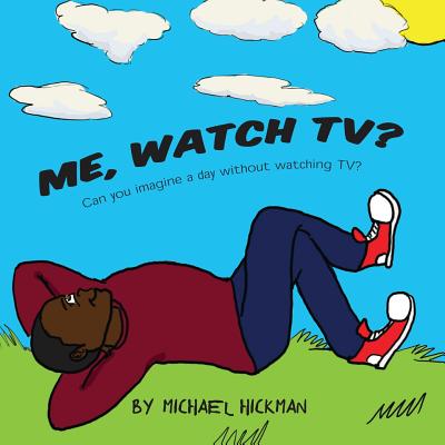 Me, Watch TV?: Can you imagine a day without watching TV? - Hickman, Michael, Dr.