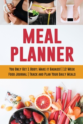 Meal Planner: You Only Get 1 Body: Make it Badass! 12 Week Food Journal Track and Plan Your Daily Meals - Press, Feel Good