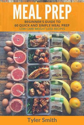 Meal Prep: Beginner's Guide to 60 Quick and Simple Low Carb Weight Loss Recipes - Smith, Tyler