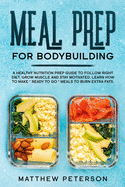 Meal Prep for Bodybuilding: A Healthy Nutrition Prep Guide to Follow Right Diet, Grow Muscle and Stay Motivated. Learn How to Make "Ready to Go" Meals to Burn Extra Fats