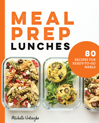 Meal Prep Lunches: 80 Recipes for Ready-to-Go Meals - Vodrazka, Michelle