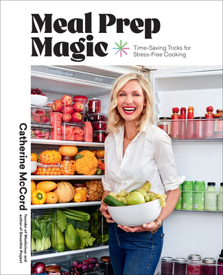 Meal Prep Magic: Time-Saving Tricks for Stress-Free Cooking, a Weelicious Cookbook - McCord, Catherine, and Price, Colin (Photographer)