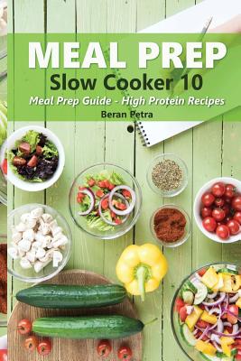 Meal Prep - Slow Cooker 10: Meal Prep Guide - High Protein Recipes - Petra, Beran