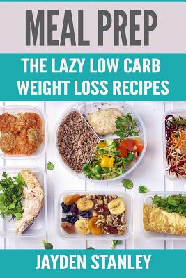 Meal Prep: The Lazy Low Carb Weight Loss Recipes - Stanley, Jayden