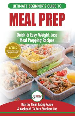 Meal Prep: The Ultimate Beginners Guide to Quick & Easy Weight Loss Meal Prepping Recipes - Healthy Clean Eating To Burn Fat Cookbook + 50 Simple Recipes for Rapid Weight Loss! - Publishing, Hmw